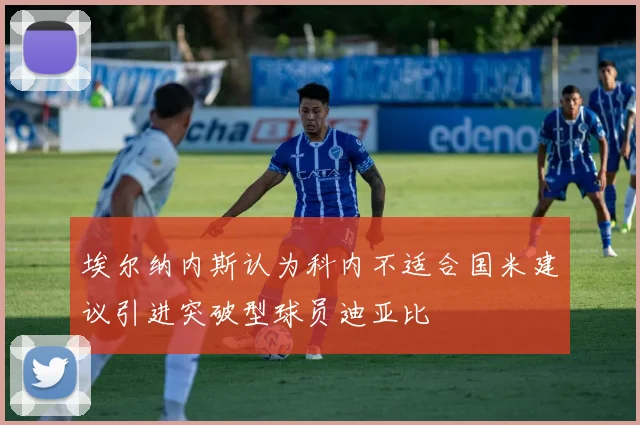 埃尔纳内斯认为科内不适合国米建议引进突破型球员迪亚比