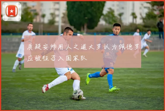 质疑安帅用人之道大罗认为佩德罗应被征召入国家队