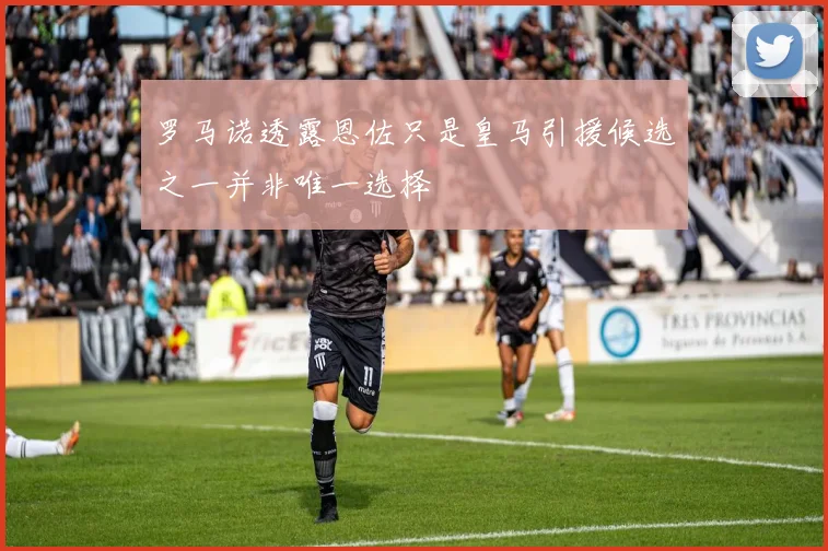 罗马诺透露恩佐只是皇马引援候选之一并非唯一选择