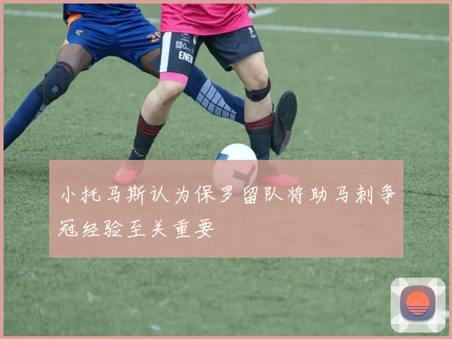 小托马斯认为保罗留队将助马刺争冠经验至关重要