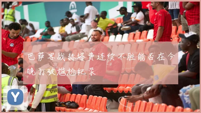 巴萨客战赫塔费连续不胜能否在今晚打破尴尬纪录