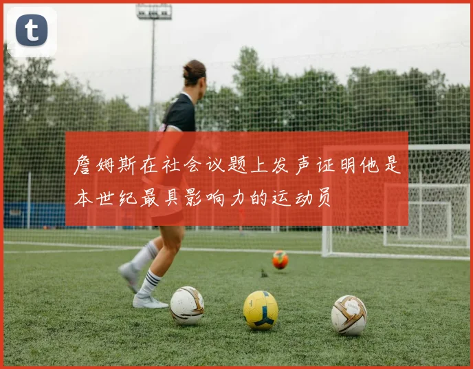 詹姆斯在社会议题上发声证明他是本世纪最具影响力的运动员