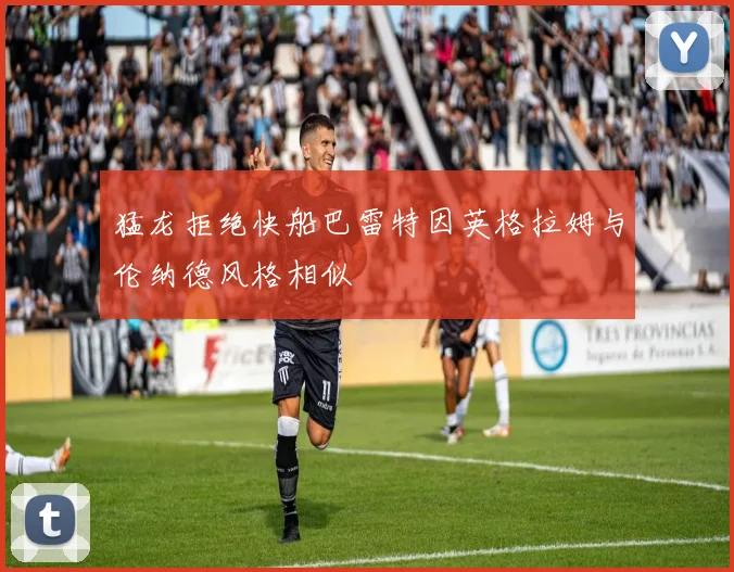 猛龙拒绝快船巴雷特因英格拉姆与伦纳德风格相似
